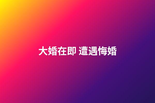 大婚在即 遭遇悔婚